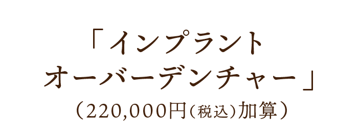 「インプラントオーバーデンチャー」 （200,000円加算）